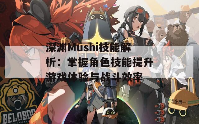 深渊Mushi技能解析：掌握角色技能提升游戏体验与战斗效率