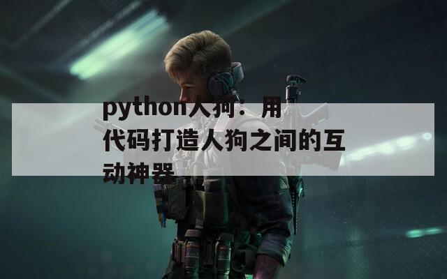 python人狗：用代码打造人狗之间的互动神器