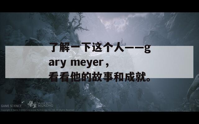 了解一下这个人——gary meyer，看看他的故事和成就。