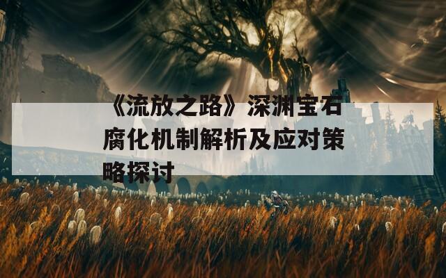 《流放之路》深渊宝石腐化机制解析及应对策略探讨