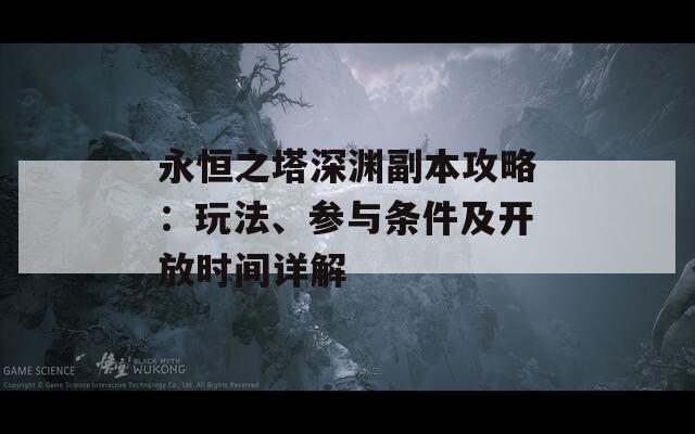 永恒之塔深渊副本攻略：玩法、参与条件及开放时间详解