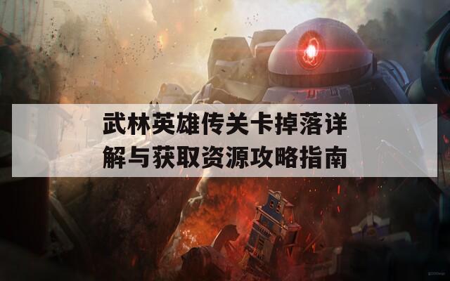 武林英雄传关卡掉落详解与获取资源攻略指南