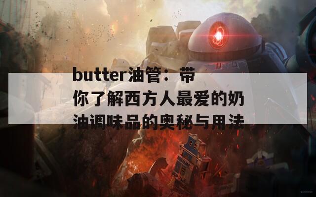 butter油管：带你了解西方人最爱的奶油调味品的奥秘与用法