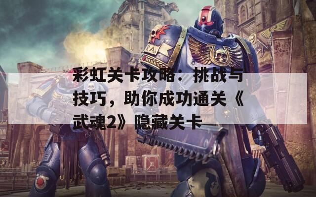 彩虹关卡攻略：挑战与技巧，助你成功通关《武魂2》隐藏关卡