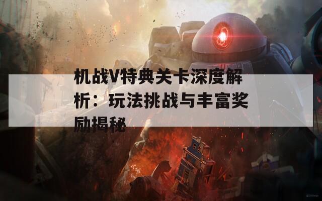 机战V特典关卡深度解析：玩法挑战与丰富奖励揭秘