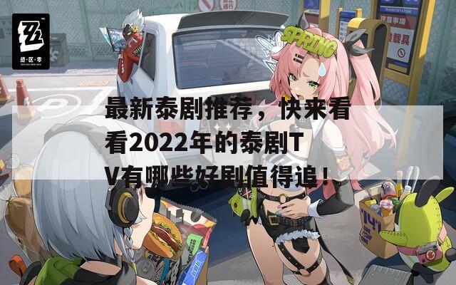 最新泰剧推荐，快来看看2022年的泰剧TV有哪些好剧值得追！