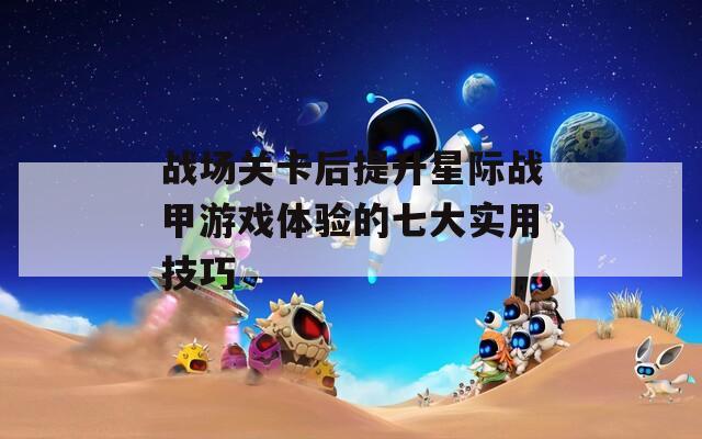 战场关卡后提升星际战甲游戏体验的七大实用技巧