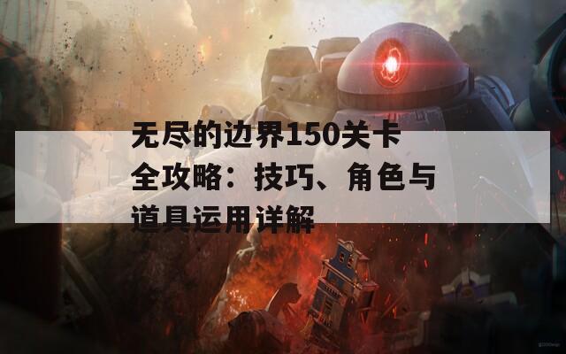 无尽的边界150关卡全攻略：技巧、角色与道具运用详解