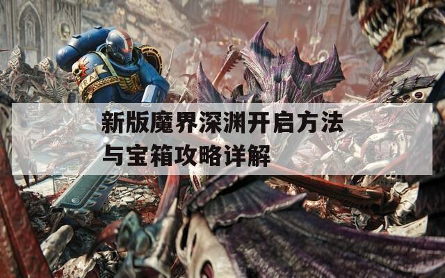 新版魔界深渊开启方法与宝箱攻略详解