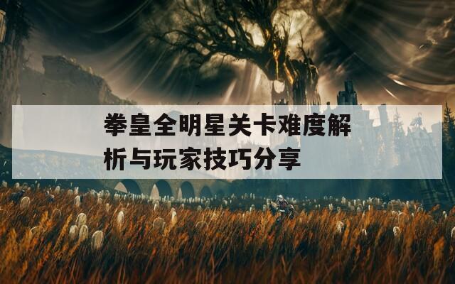 拳皇全明星关卡难度解析与玩家技巧分享