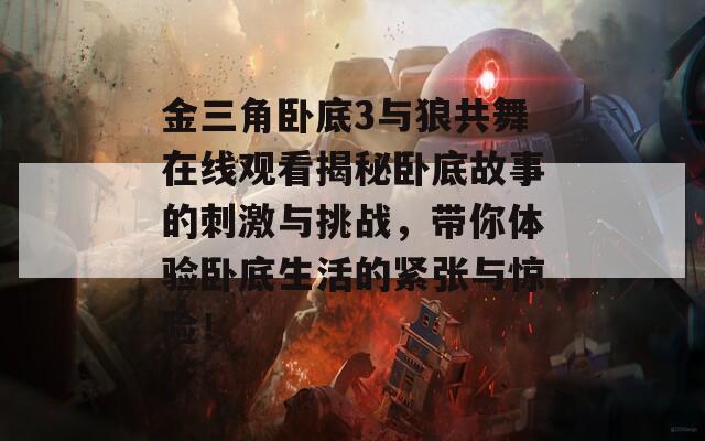 金三角卧底3与狼共舞在线观看揭秘卧底故事的刺激与挑战，带你体验卧底生活的紧张与惊险！