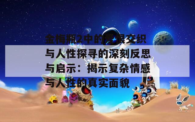 金梅瓶2中的爱恨交织与人性探寻的深刻反思与启示：揭示复杂情感与人性的真实面貌