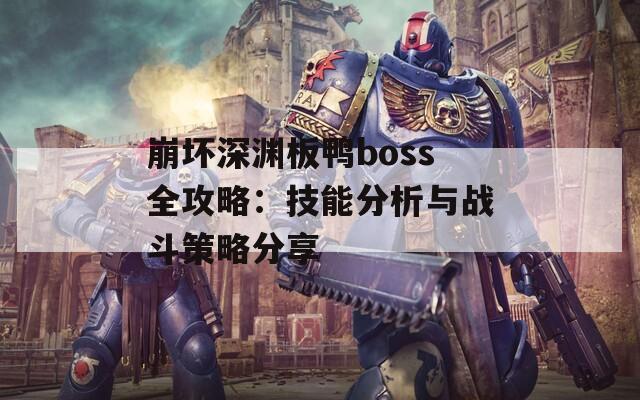 崩坏深渊板鸭boss全攻略：技能分析与战斗策略分享