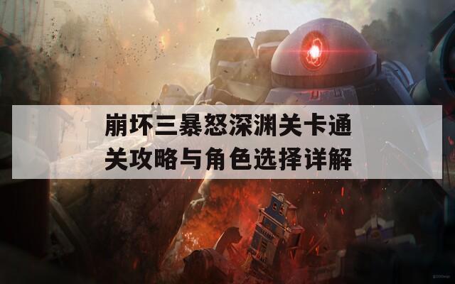 崩坏三暴怒深渊关卡通关攻略与角色选择详解