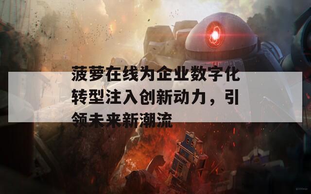 菠萝在线为企业数字化转型注入创新动力，引领未来新潮流