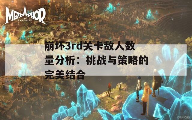 崩坏3rd关卡敌人数量分析：挑战与策略的完美结合