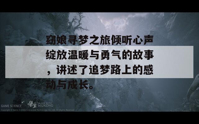 窈娘寻梦之旅倾听心声绽放温暖与勇气的故事，讲述了追梦路上的感动与成长。