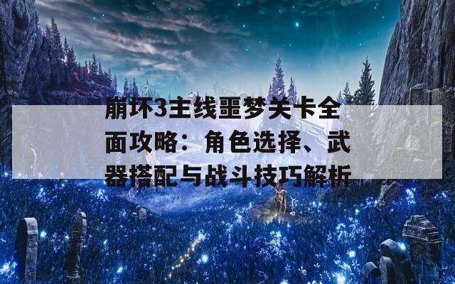 崩坏3主线噩梦关卡全面攻略：角色选择、武器搭配与战斗技巧解析