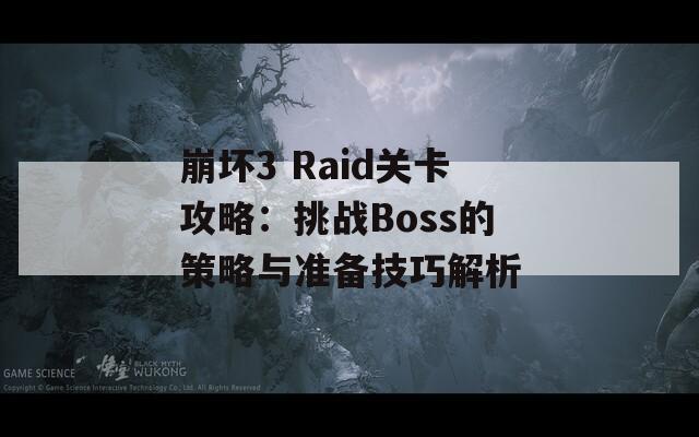 崩坏3 Raid关卡攻略：挑战Boss的策略与准备技巧解析