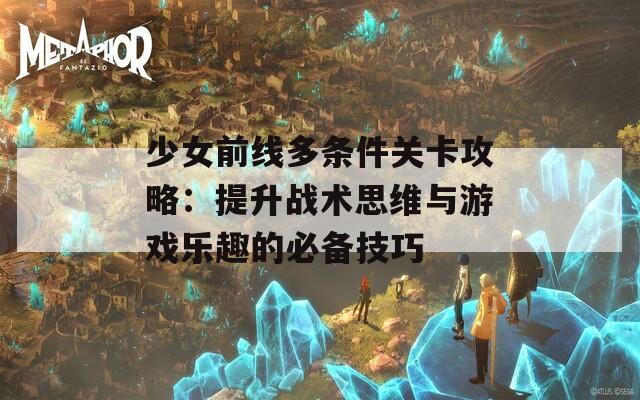 少女前线多条件关卡攻略：提升战术思维与游戏乐趣的必备技巧