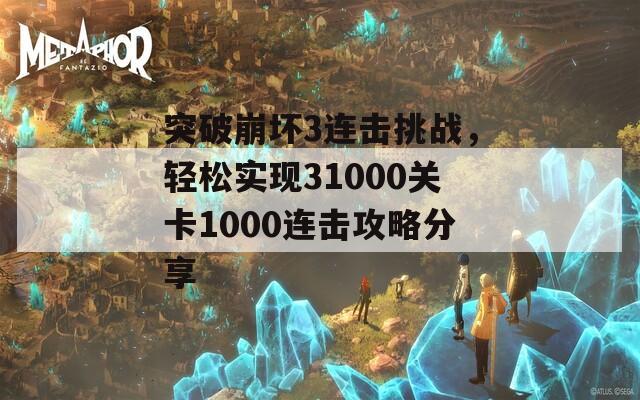 突破崩坏3连击挑战，轻松实现31000关卡1000连击攻略分享