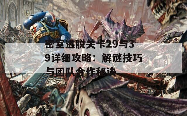 密室逃脱关卡29与39详细攻略：解谜技巧与团队合作秘诀