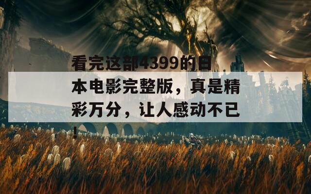 看完这部4399的日本电影完整版，真是精彩万分，让人感动不已！