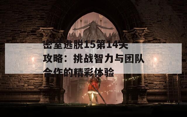 密室逃脱15第14关攻略：挑战智力与团队合作的精彩体验