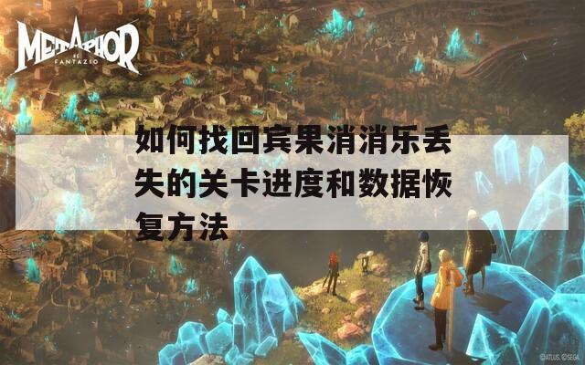 如何找回宾果消消乐丢失的关卡进度和数据恢复方法