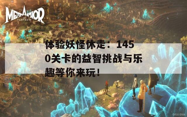 体验妖怪休走：1450关卡的益智挑战与乐趣等你来玩！