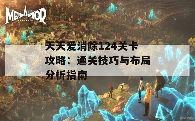 天天爱消除124关卡攻略：通关技巧与布局分析指南