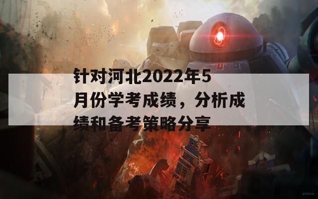 针对河北2022年5月份学考成绩，分析成绩和备考策略分享