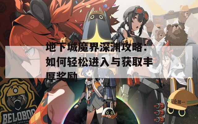 地下城魔界深渊攻略：如何轻松进入与获取丰厚奖励