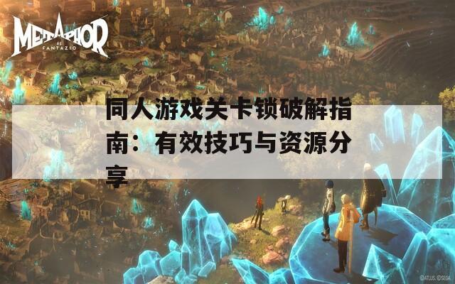 同人游戏关卡锁破解指南：有效技巧与资源分享