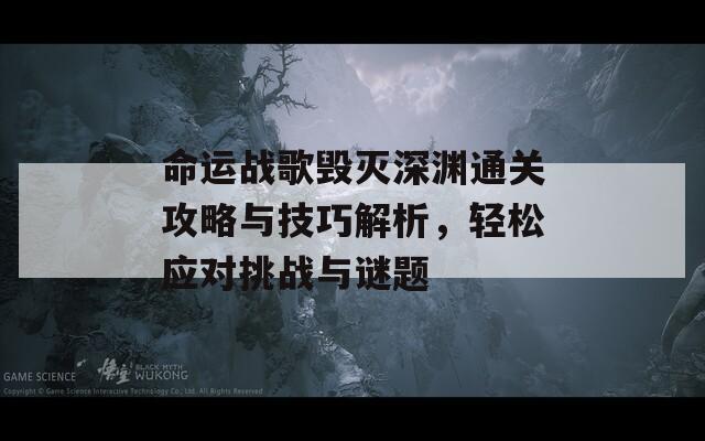 命运战歌毁灭深渊通关攻略与技巧解析，轻松应对挑战与谜题