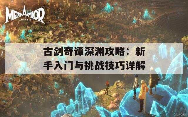 古剑奇谭深渊攻略：新手入门与挑战技巧详解