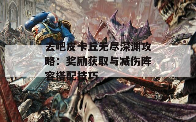 去吧皮卡丘无尽深渊攻略：奖励获取与减伤阵容搭配技巧