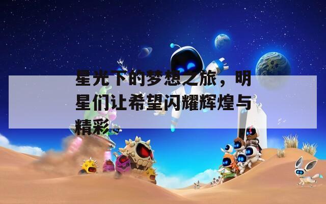 星光下的梦想之旅，明星们让希望闪耀辉煌与精彩