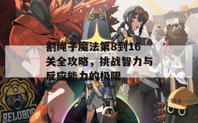 割绳子魔法第8到16关全攻略，挑战智力与反应能力的极限