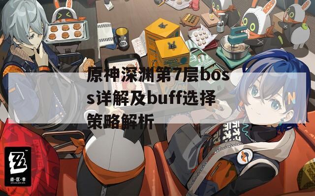 原神深渊第7层boss详解及buff选择策略解析