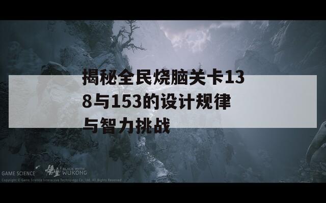 揭秘全民烧脑关卡138与153的设计规律与智力挑战