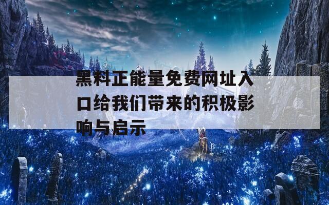 黑料正能量免费网址入口给我们带来的积极影响与启示