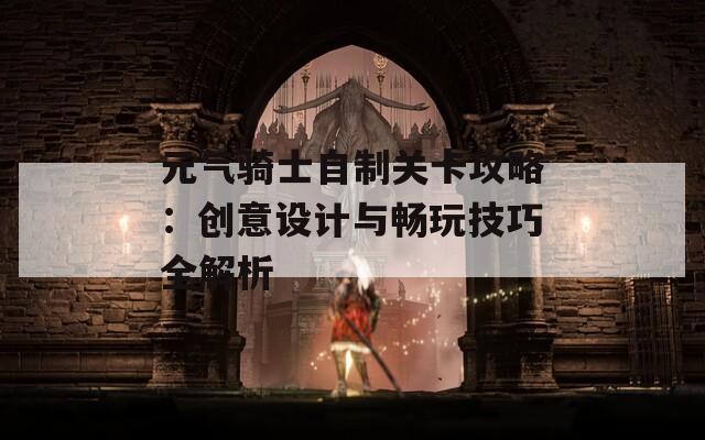 元气骑士自制关卡攻略：创意设计与畅玩技巧全解析