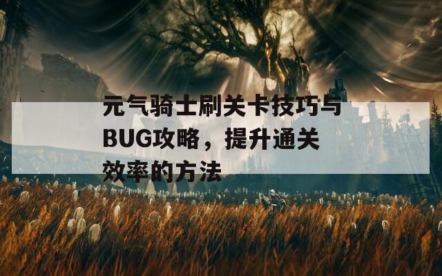 元气骑士刷关卡技巧与BUG攻略，提升通关效率的方法