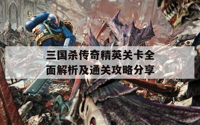 三国杀传奇精英关卡全面解析及通关攻略分享