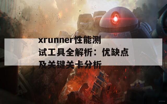 xrunner性能测试工具全解析：优缺点及关键关卡分析