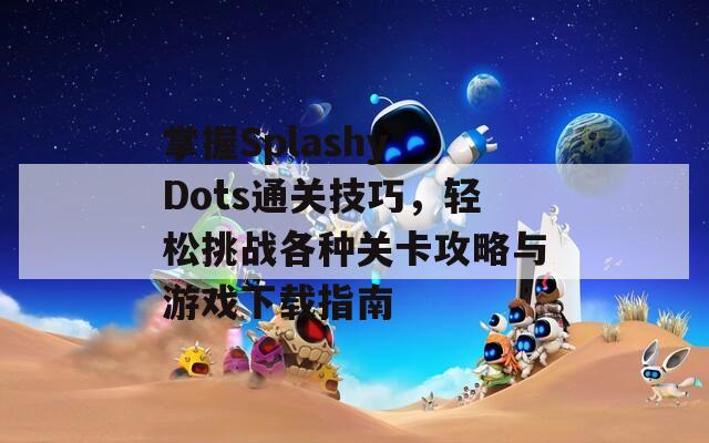 掌握Splashy Dots通关技巧，轻松挑战各种关卡攻略与游戏下载指南