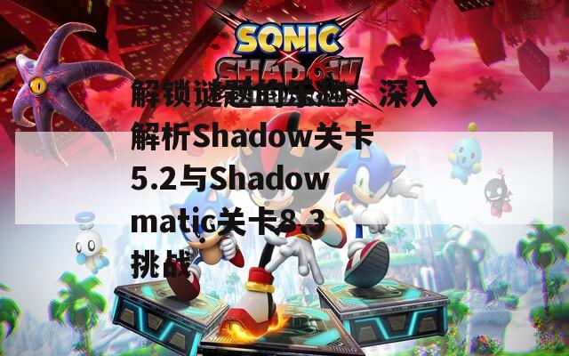 解锁谜题的乐趣：深入解析Shadow关卡5.2与Shadowmatic关卡8.3挑战