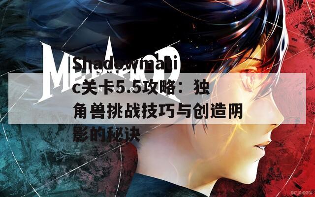 Shadowmatic关卡5.5攻略：独角兽挑战技巧与创造阴影的秘诀