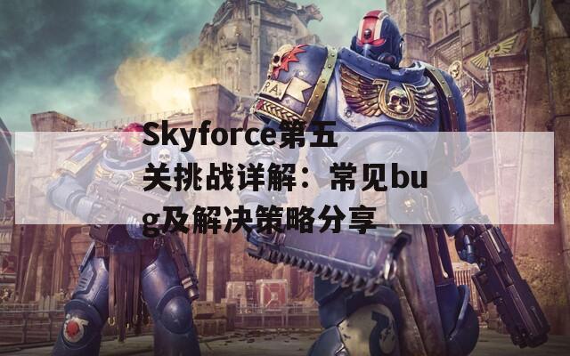 Skyforce第五关挑战详解：常见bug及解决策略分享